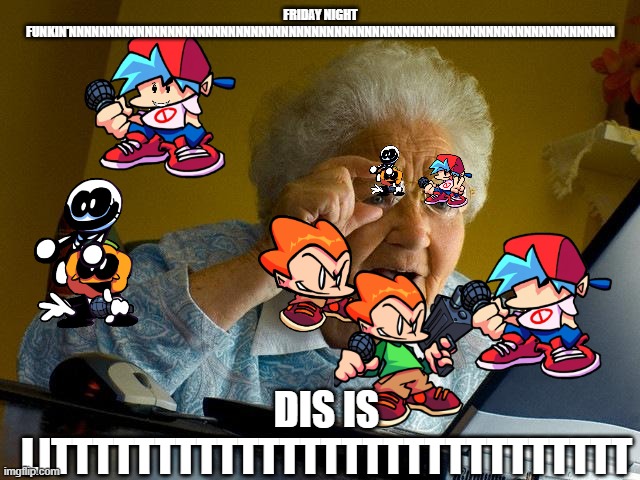 Grandma Finds The Internet Meme | FRIDAY NIGHT FUNKIN'NNNNNNNNNNNNNNNNNNNNNNNNNNNNNNNNNNNNNNNNNNNNNNNNNNNNNNNNNNNNNNNNNNNNNNNN; DIS IS LITTTTTTTTTTTTTTTTTTTTTTTTTTTT | image tagged in memes,grandma finds the internet | made w/ Imgflip meme maker