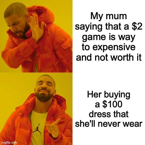 Drake Hotline Bling Meme |  My mum saying that a $2 game is way to expensive and not worth it; Her buying a $100 dress that she'll never wear | image tagged in memes,drake hotline bling | made w/ Imgflip meme maker