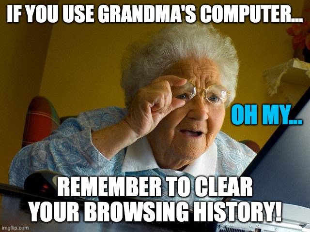 Grandma Finds The Internet | IF YOU USE GRANDMA'S COMPUTER... OH MY... REMEMBER TO CLEAR YOUR BROWSING HISTORY! | image tagged in memes,grandma finds the internet | made w/ Imgflip meme maker