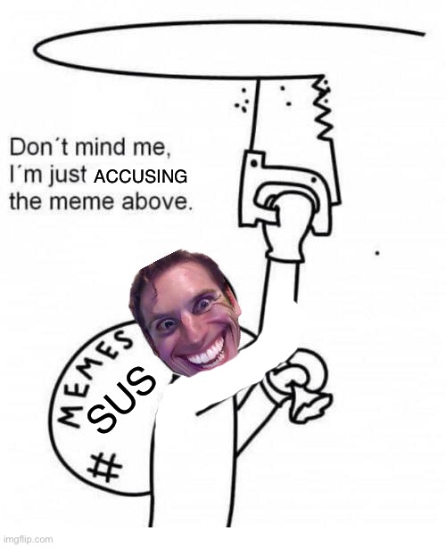 Sus | ACCUSING; SUS | image tagged in don't mind me i'm just stealing the meme above | made w/ Imgflip meme maker