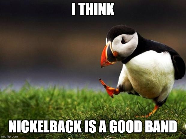 I'm ready to get yelled at for this | I THINK; NICKELBACK IS A GOOD BAND | image tagged in memes,unpopular opinion puffin | made w/ Imgflip meme maker