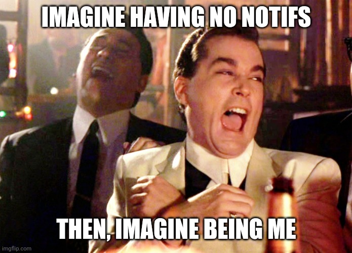 Good Fellas Hilarious | IMAGINE HAVING NO NOTIFS; THEN, IMAGINE BEING ME | image tagged in memes,good fellas hilarious | made w/ Imgflip meme maker