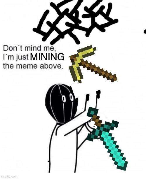 B | MINING | image tagged in don't mind me i'm just stealing the meme above | made w/ Imgflip meme maker