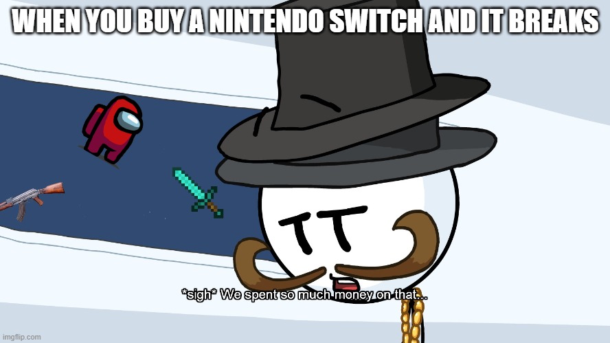 This happened to me | WHEN YOU BUY A NINTENDO SWITCH AND IT BREAKS | image tagged in we spent much money on that | made w/ Imgflip meme maker