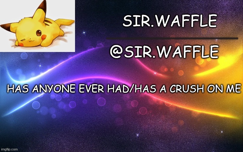 Sir.Waffle | HAS ANYONE EVER HAD/HAS A CRUSH ON ME | image tagged in sir waffle | made w/ Imgflip meme maker