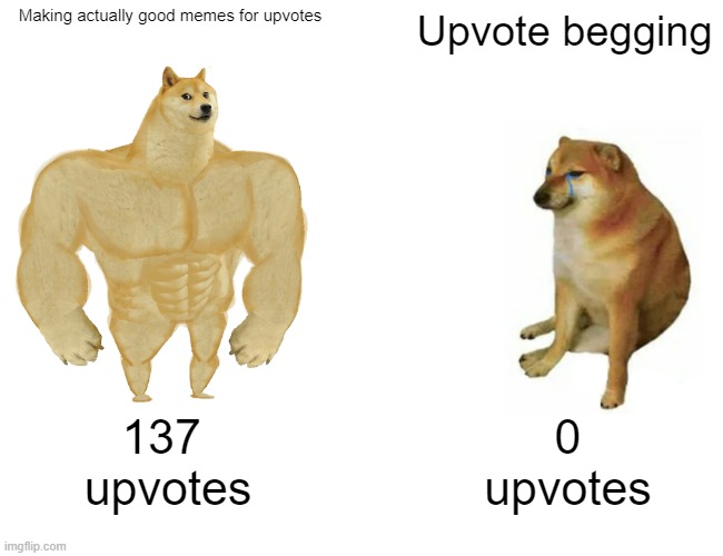 idk how to use this meme is this right? | Making actually good memes for upvotes; Upvote begging; 137 
upvotes; 0
upvotes | image tagged in memes,buff doge vs cheems | made w/ Imgflip meme maker