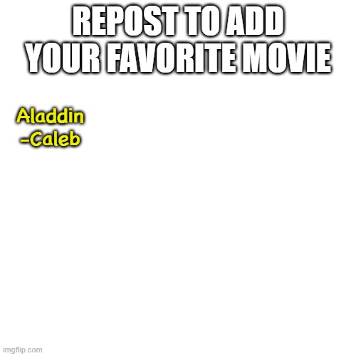 Repost to add your favorite movie | REPOST TO ADD YOUR FAVORITE MOVIE; Aladdin
-Caleb | image tagged in memes,blank transparent square,aladdin,movies | made w/ Imgflip meme maker