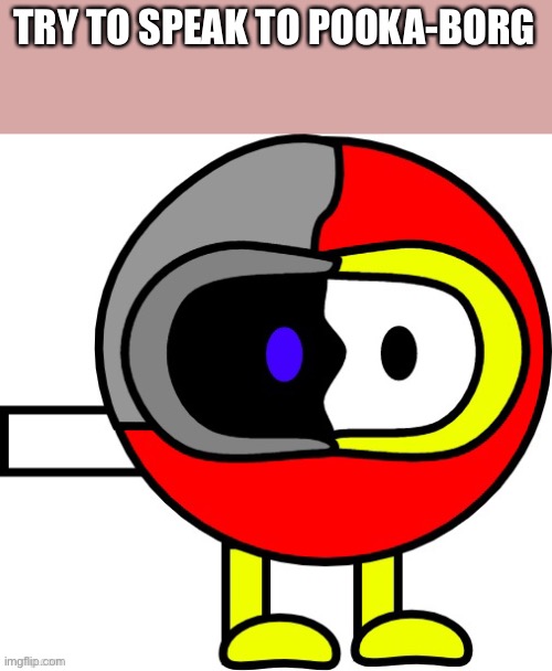 TRY TO SPEAK TO POOKA-BORG | made w/ Imgflip meme maker