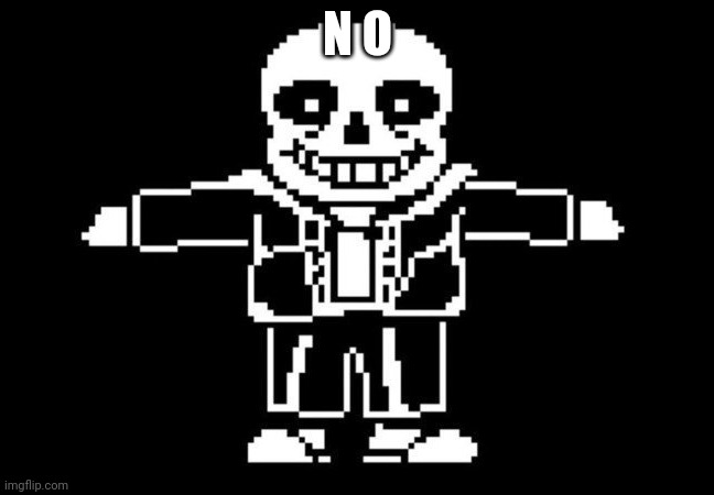 sans t-posing | N O | image tagged in sans t-posing | made w/ Imgflip meme maker