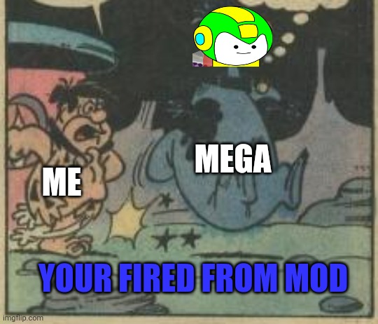 ME MEGA YOUR FIRED FROM MOD | made w/ Imgflip meme maker