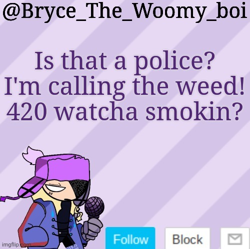 Bryce_The_Woomy_boi | Is that a police?
I'm calling the weed!
420 watcha smokin? | image tagged in bryce_the_woomy_boi | made w/ Imgflip meme maker