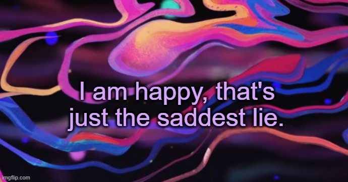 . | I am happy, that's just the saddest lie. | made w/ Imgflip meme maker
