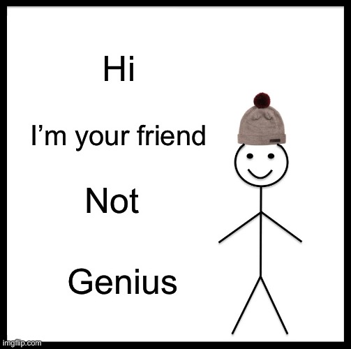 Be Like Bill Meme | Hi; I’m your friend; Not; Genius | image tagged in memes,be like bill | made w/ Imgflip meme maker