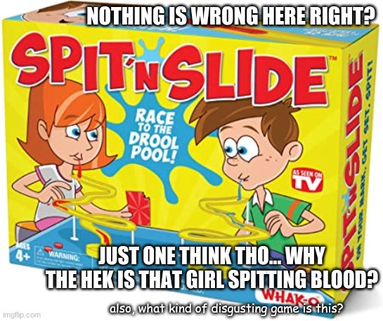 Would anyone buy this tho? | NOTHING IS WRONG HERE RIGHT? JUST ONE THINK THO... WHY THE HEK IS THAT GIRL SPITTING BLOOD? also, what kind of disgusting game is this? | image tagged in meme,weird kid | made w/ Imgflip meme maker