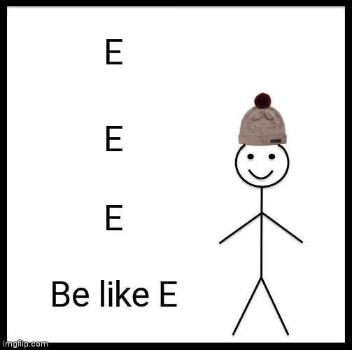 Be Like Bill Meme | E; E; E; Be like E | image tagged in memes,be like bill | made w/ Imgflip meme maker