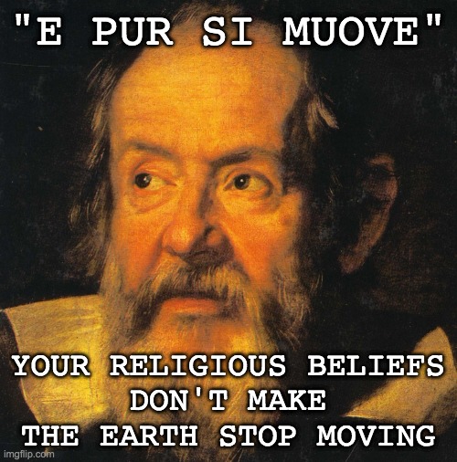 galileo galilei | "E PUR SI MUOVE" YOUR RELIGIOUS BELIEFS
DON'T MAKE THE EARTH STOP MOVING | image tagged in galileo galilei | made w/ Imgflip meme maker