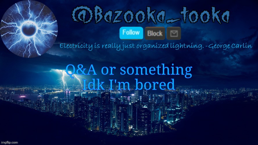 Bazooka's lightning temp | Q&A or something
Idk I'm bored | image tagged in bazooka's lightning temp | made w/ Imgflip meme maker