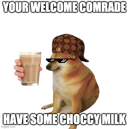 YOUR WELCOME COMRADE HAVE SOME CHOCCY MILK | made w/ Imgflip meme maker