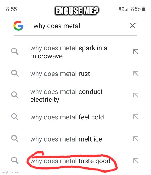 I legit was searching why metal turned colors when hot | EXCUSE ME? | image tagged in why | made w/ Imgflip meme maker