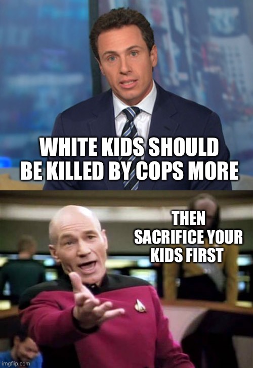 Fredo Cuomo Ain’t Smart | WHITE KIDS SHOULD BE KILLED BY COPS MORE; THEN SACRIFICE YOUR KIDS FIRST | image tagged in chris cuomo,memes,picard wtf | made w/ Imgflip meme maker