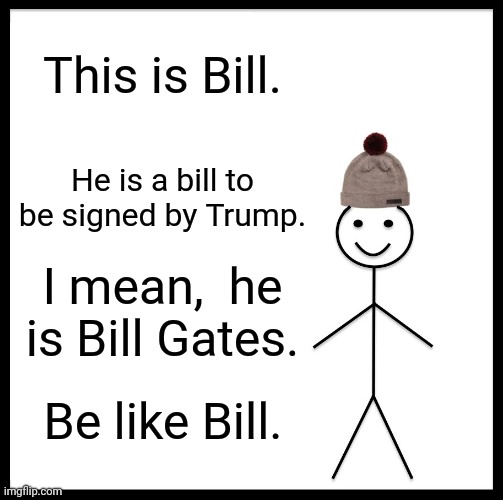 Be Like Bill Meme | This is Bill. He is a bill to be signed by Trump. I mean,  he is Bill Gates. Be like Bill. | image tagged in memes,be like bill | made w/ Imgflip meme maker