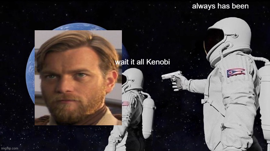 Always Has Been Meme | always has been; wait it all Kenobi | image tagged in memes,always has been | made w/ Imgflip meme maker