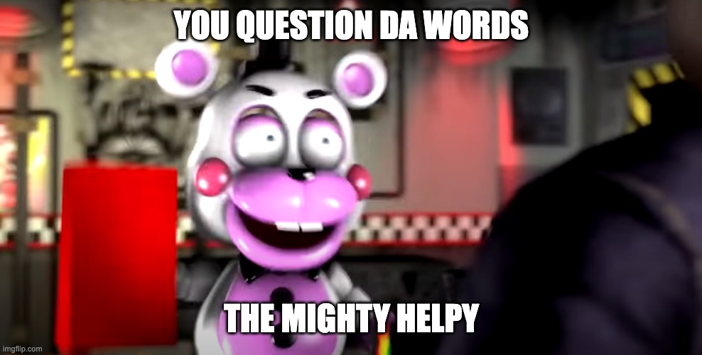 Don't Question Helpy! | YOU QUESTION DA WORDS; THE MIGHTY HELPY | image tagged in mighty jimmy,fnaf,helpy,memes,funny | made w/ Imgflip meme maker