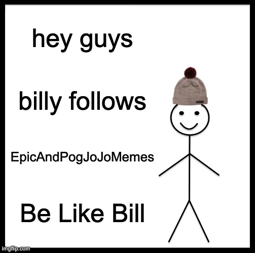 be like bill | hey guys; billy follows; EpicAndPogJoJoMemes; Be Like Bill | image tagged in memes,be like bill | made w/ Imgflip meme maker