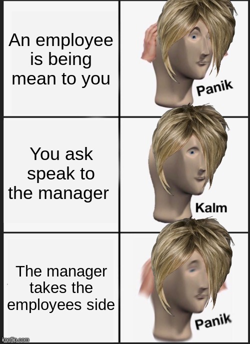 Karens in stores | An employee is being mean to you; You ask speak to the manager; The manager takes the employees side | image tagged in memes,panik kalm panik | made w/ Imgflip meme maker