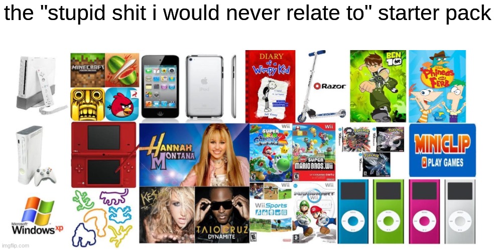 sshut up we will nostalgia in the fututre | the "stupid shit i would never relate to" starter pack | image tagged in funny | made w/ Imgflip meme maker