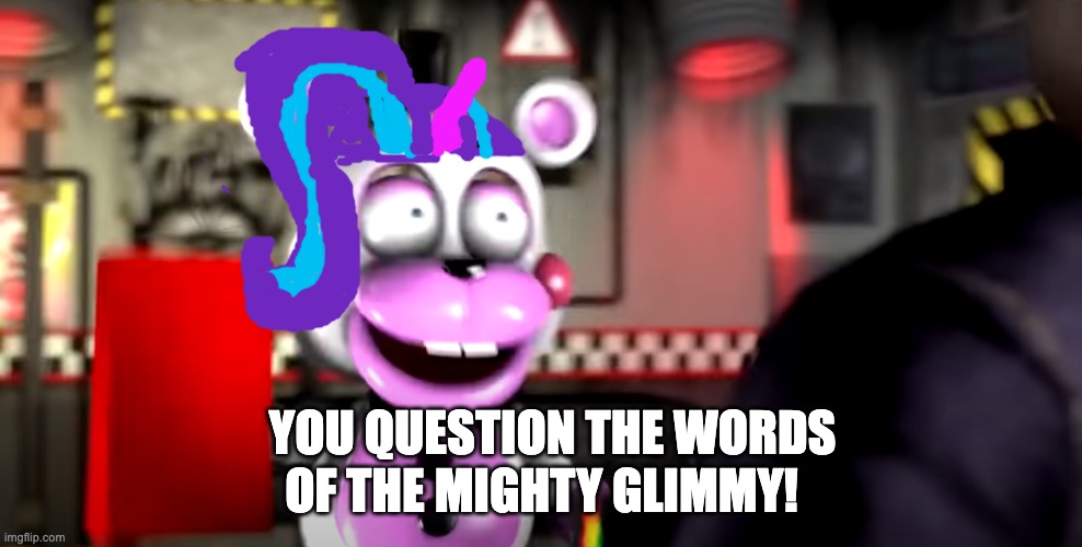Helpy as Starlight Glimmer | OF THE MIGHTY GLIMMY! YOU QUESTION THE WORDS | image tagged in mighty jimmy,helpy,fnaf,ultimate custom night,mlp,starlight glimmer | made w/ Imgflip meme maker