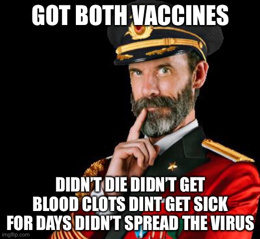 captain obvious | GOT BOTH VACCINES; DIDN’T DIE DIDN’T GET BLOOD CLOTS DINT GET SICK FOR DAYS DIDN’T SPREAD THE VIRUS | image tagged in captain obvious | made w/ Imgflip meme maker
