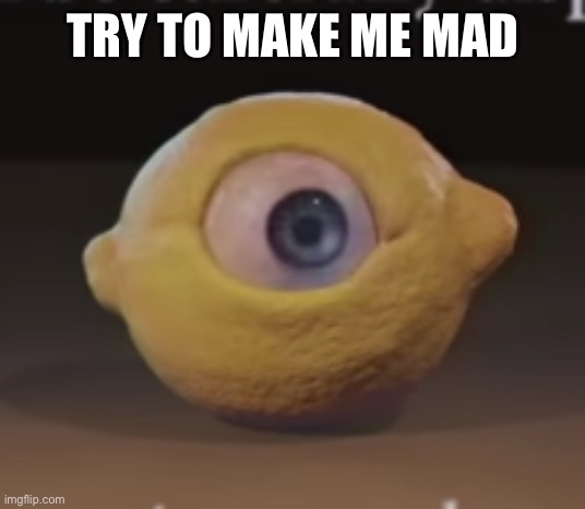 Shocked Omega Mart Lemon | TRY TO MAKE ME MAD | image tagged in shocked omega mart lemon | made w/ Imgflip meme maker
