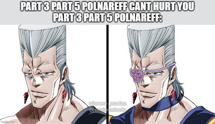 thought up of this meme | PART 3 PART 5 POLNAREFF CANT HURT YOU
PART 3 PART 5 POLNAREFF: | made w/ Imgflip meme maker