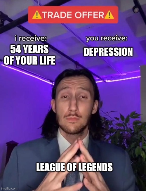 Trade ? |  DEPRESSION; 54 YEARS OF YOUR LIFE; LEAGUE OF LEGENDS | image tagged in trade offer | made w/ Imgflip meme maker