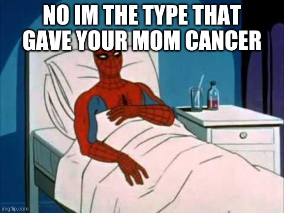 sick spider man | NO IM THE TYPE THAT GAVE YOUR MOM CANCER | image tagged in sick spider man | made w/ Imgflip meme maker