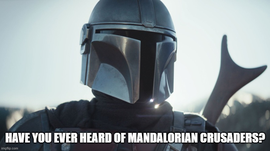 The Mandalorian. | HAVE YOU EVER HEARD OF MANDALORIAN CRUSADERS? | image tagged in the mandalorian | made w/ Imgflip meme maker