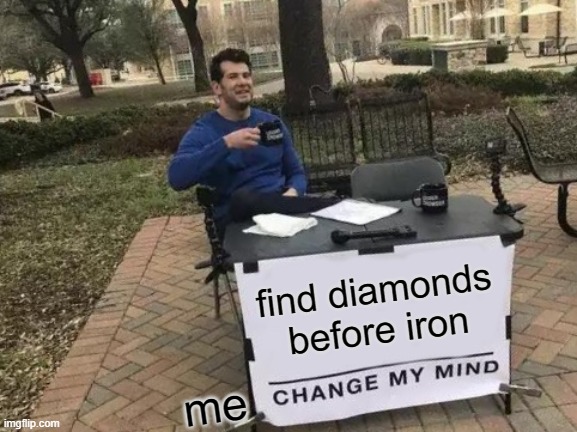 Change My Mind | find diamonds before iron; me | image tagged in memes,change my mind | made w/ Imgflip meme maker