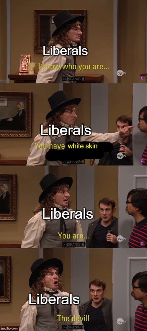 The Devil! | Liberals; Liberals; white skin; Liberals; Liberals | image tagged in studio c puritan,racism,liberals,stupid liberals,political memes | made w/ Imgflip meme maker