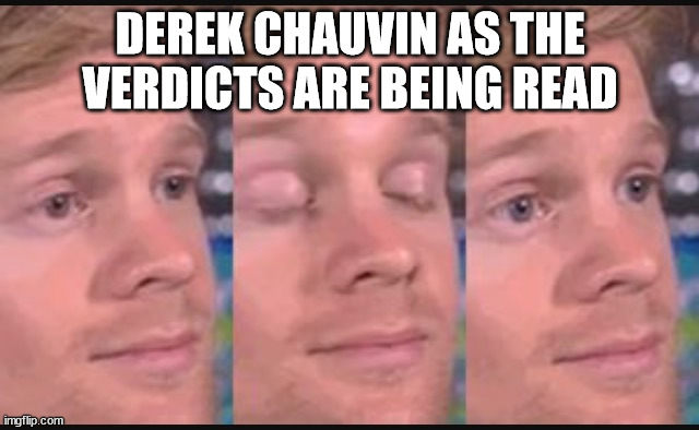 Blinking guy | DEREK CHAUVIN AS THE VERDICTS ARE BEING READ | image tagged in blinking guy | made w/ Imgflip meme maker