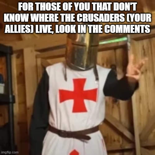 explain crusader | FOR THOSE OF YOU THAT DON'T KNOW WHERE THE CRUSADERS (YOUR ALLIES) LIVE, LOOK IN THE COMMENTS | image tagged in explain crusader | made w/ Imgflip meme maker