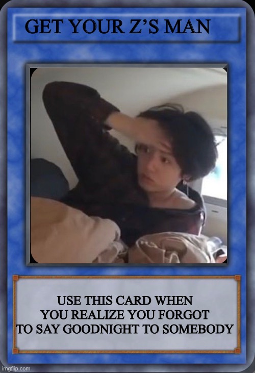 GET YOUR Z’S MAN; USE THIS CARD WHEN YOU REALIZE YOU FORGOT TO SAY GOODNIGHT TO SOMEBODY | made w/ Imgflip meme maker