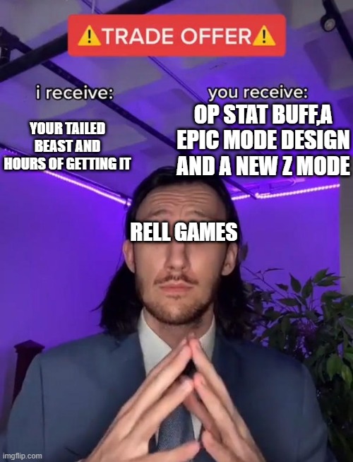 Trade Offer | OP STAT BUFF,A EPIC MODE DESIGN AND A NEW Z MODE; YOUR TAILED BEAST AND HOURS OF GETTING IT; RELL GAMES | image tagged in trade offer | made w/ Imgflip meme maker