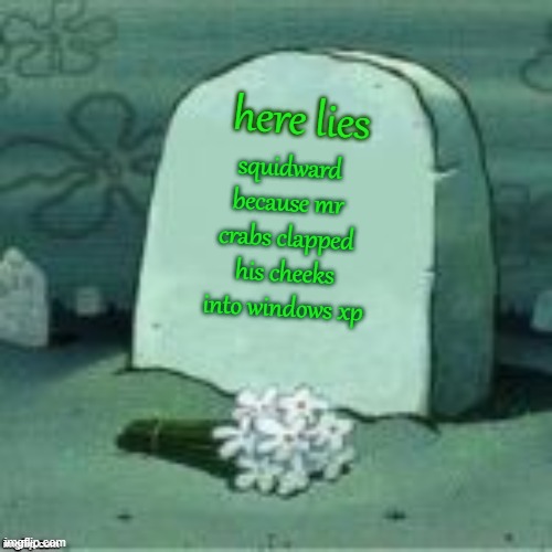 Here Lies X | squidward because mr crabs clapped his cheeks into windows xp here lies | image tagged in here lies x | made w/ Imgflip meme maker
