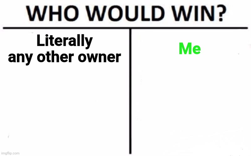 imo, literally any other owner- | Literally any other owner; Me | image tagged in memes,who would win | made w/ Imgflip meme maker
