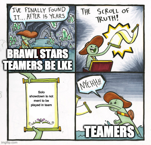 Teamers in brawl stars | BRAWL STARS TEAMERS BE LKE; Solo showdown is not ment to be played in team; TEAMERS | image tagged in memes,the scroll of truth | made w/ Imgflip meme maker