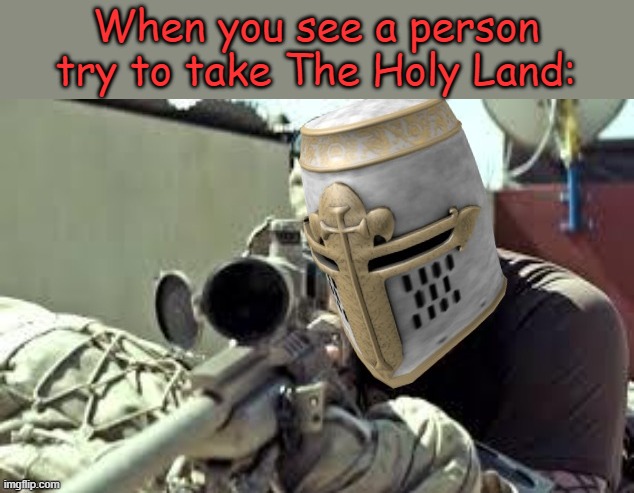 Yeah no | When you see a person try to take The Holy Land: | image tagged in actual crusader sniper | made w/ Imgflip meme maker