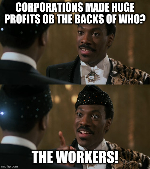 How decisions are made | CORPORATIONS MADE HUGE PROFITS OB THE BACKS OF WHO? THE WORKERS! | image tagged in how decisions are made | made w/ Imgflip meme maker