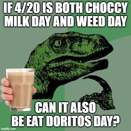 All the days rolled *pun intended* into one | IF 4/20 IS BOTH CHOCCY MILK DAY AND WEED DAY; CAN IT ALSO BE EAT DORITOS DAY? | image tagged in memes,philosoraptor,choccy milk,420,weed,doritos | made w/ Imgflip meme maker