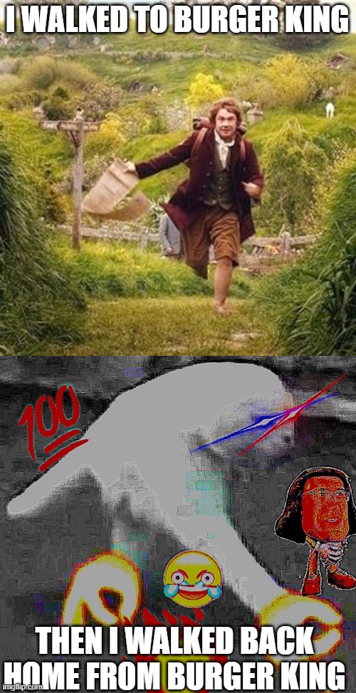 I WALKED TO BURGER KING; THEN I WALKED BACK HOME FROM BURGER KING | image tagged in hobbit adventure,dank when you walking meme | made w/ Imgflip meme maker